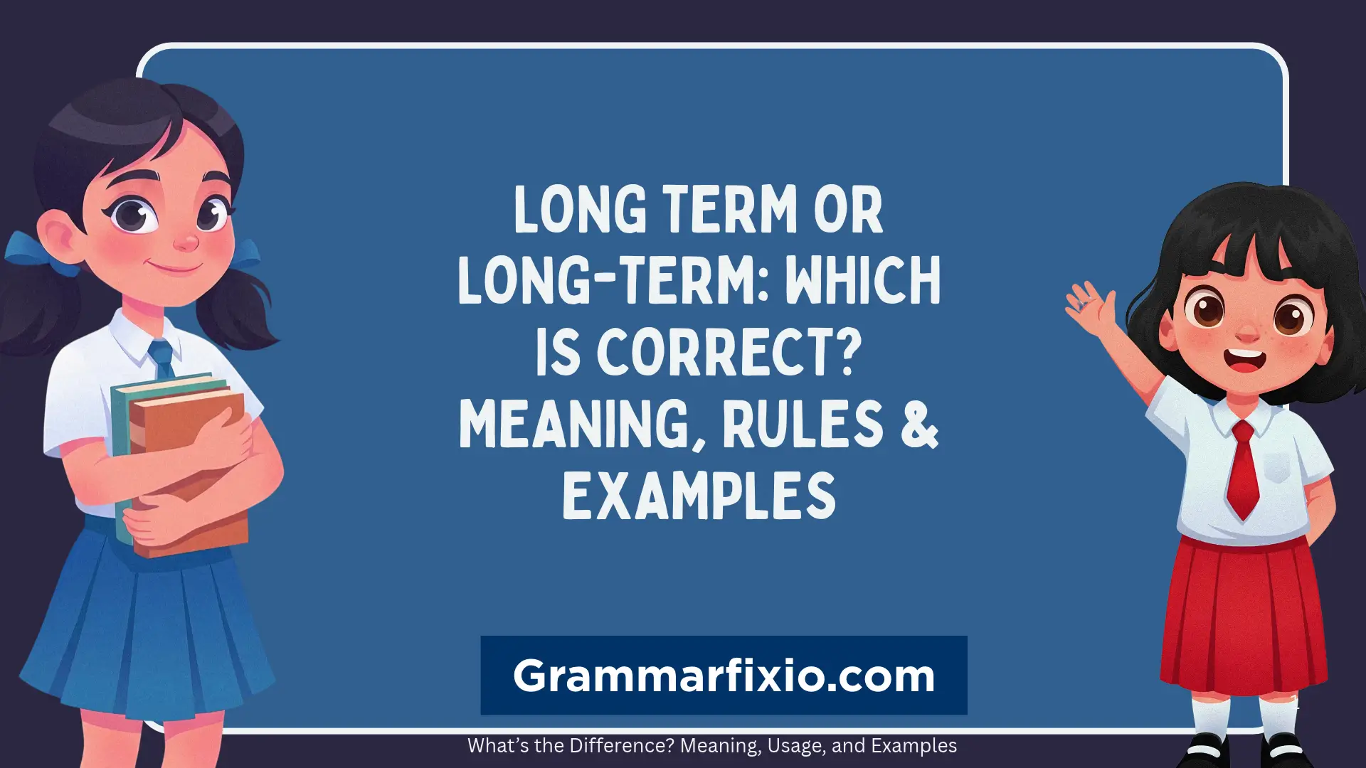 Long Term or Long-Term: Which Is Correct? Meaning, Rules & Examples